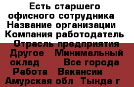 Есть старшего офисного сотрудника › Название организации ­ Компания-работодатель › Отрасль предприятия ­ Другое › Минимальный оклад ­ 1 - Все города Работа » Вакансии   . Амурская обл.,Тында г.